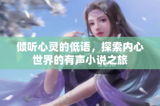 倾听心灵的低语，探索内心世界的有声小说之旅