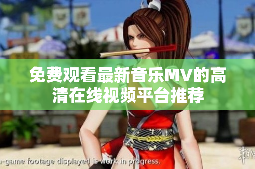 免费观看最新音乐MV的高清在线视频平台推荐