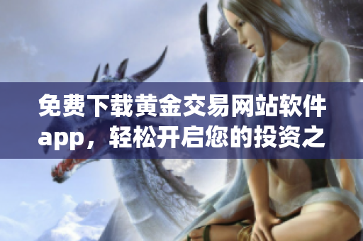 免费下载黄金交易网站软件app，轻松开启您的投资之旅