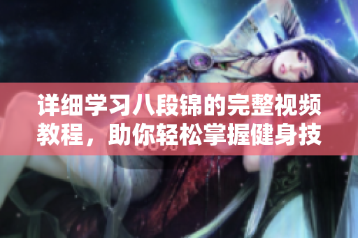 详细学习八段锦的完整视频教程，助你轻松掌握健身技巧