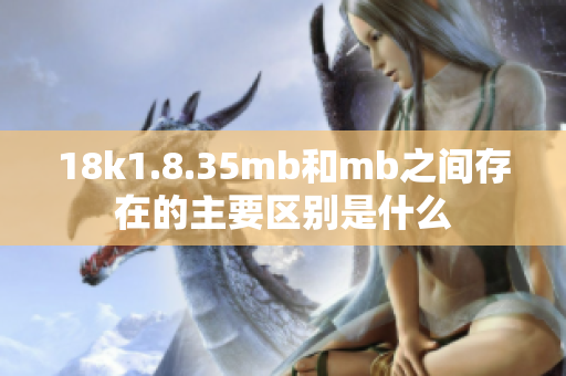 18k1.8.35mb和mb之间存在的主要区别是什么