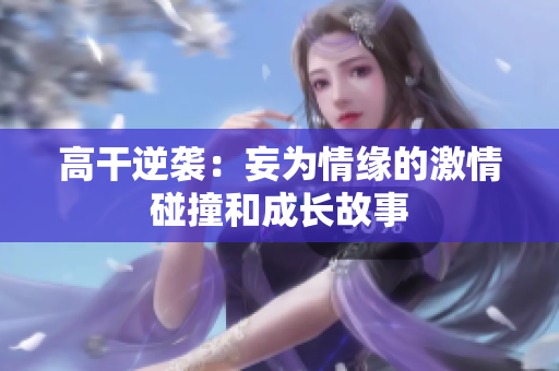 高干逆袭：妄为情缘的激情碰撞和成长故事