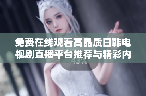 免费在线观看高品质日韩电视剧直播平台推荐与精彩内容分享