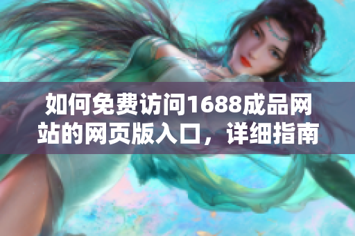 如何免费访问1688成品网站的网页版入口，详细指南解析
