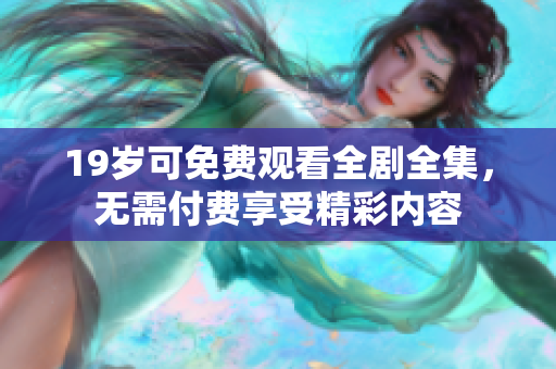 19岁可免费观看全剧全集，无需付费享受精彩内容