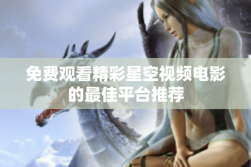 免费观看精彩星空视频电影的最佳平台推荐