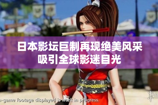 日本影坛巨制再现绝美风采吸引全球影迷目光