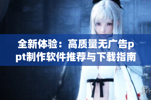 全新体验：高质量无广告ppt制作软件推荐与下载指南