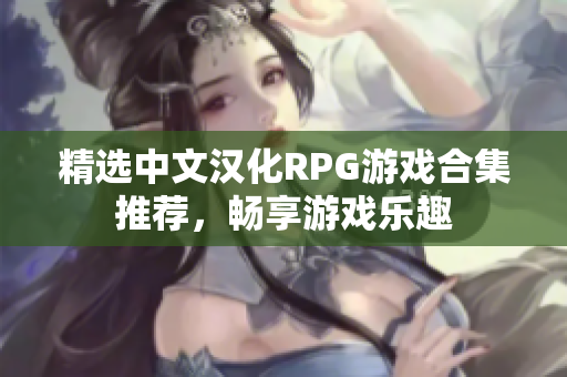 精选中文汉化RPG游戏合集推荐，畅享游戏乐趣