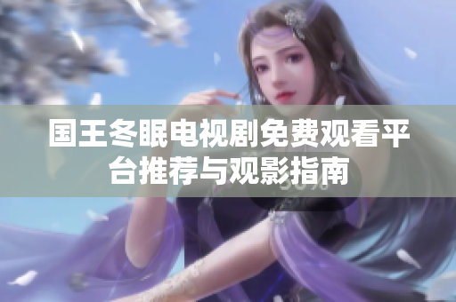 国王冬眠电视剧免费观看平台推荐与观影指南