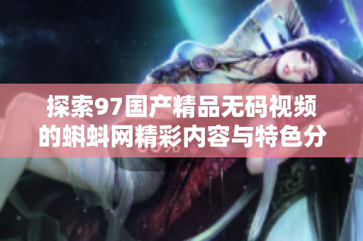 探索97国产精品无码视频的蝌蚪网精彩内容与特色分析