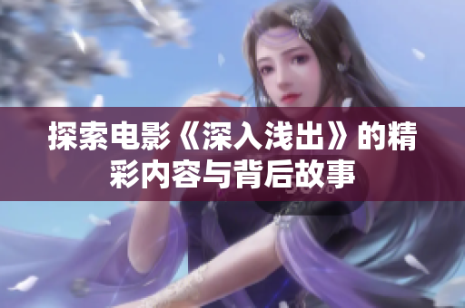 探索电影《深入浅出》的精彩内容与背后故事