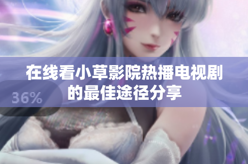 在线看小草影院热播电视剧的最佳途径分享
