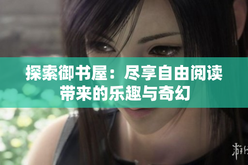 探索御书屋：尽享自由阅读带来的乐趣与奇幻