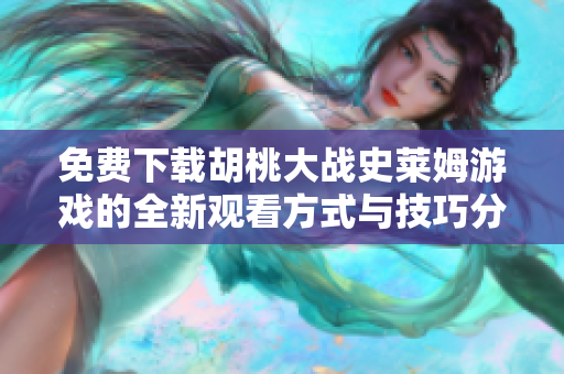 免费下载胡桃大战史莱姆游戏的全新观看方式与技巧分享