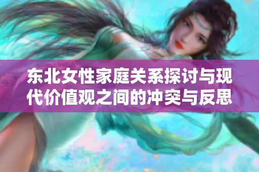 东北女性家庭关系探讨与现代价值观之间的冲突与反思