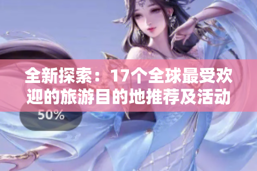 全新探索：17个全球最受欢迎的旅游目的地推荐及活动指南
