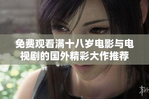 免费观看满十八岁电影与电视剧的国外精彩大作推荐