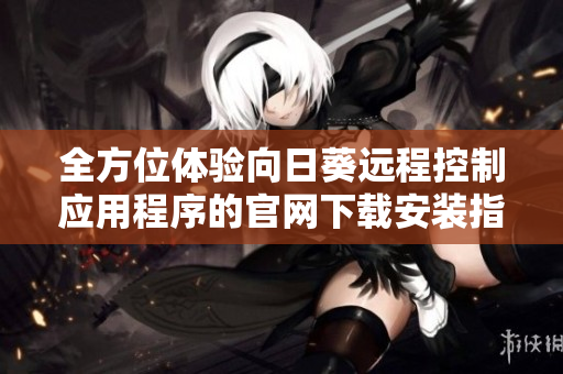 全方位体验向日葵远程控制应用程序的官网下载安装指南