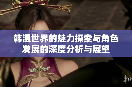韩漫世界的魅力探索与角色发展的深度分析与展望