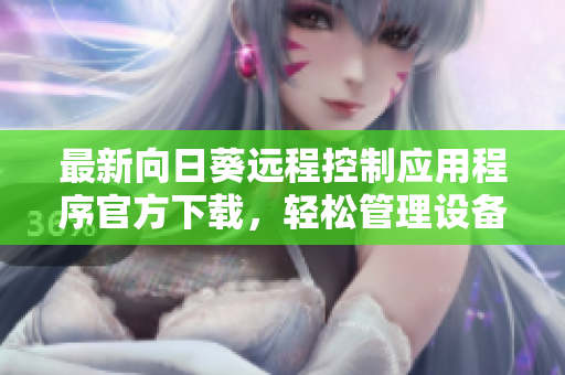 最新向日葵远程控制应用程序官方下载，轻松管理设备不再难