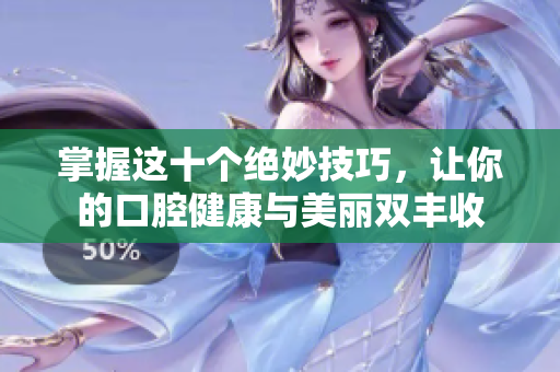 掌握这十个绝妙技巧，让你的口腔健康与美丽双丰收