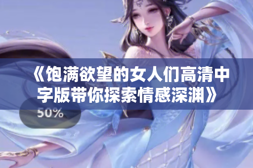 《饱满欲望的女人们高清中字版带你探索情感深渊》