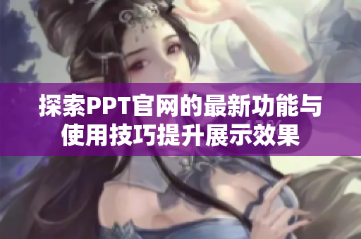 探索PPT官网的最新功能与使用技巧提升展示效果