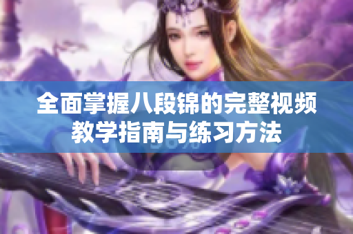 全面掌握八段锦的完整视频教学指南与练习方法