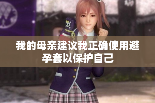 我的母亲建议我正确使用避孕套以保护自己
