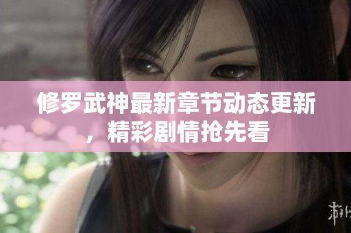 修罗武神最新章节动态更新，精彩剧情抢先看
