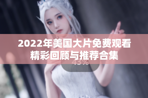 2022年美国大片免费观看精彩回顾与推荐合集