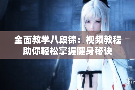 全面教学八段锦：视频教程助你轻松掌握健身秘诀