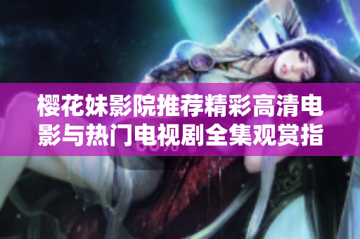 樱花妹影院推荐精彩高清电影与热门电视剧全集观赏指南