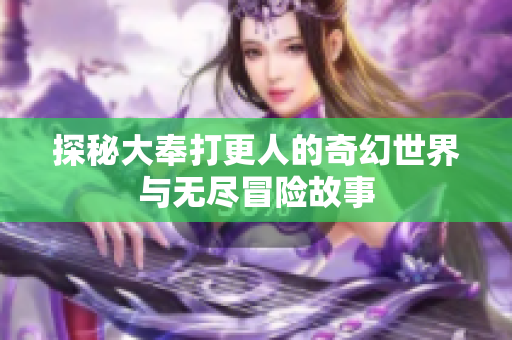 探秘大奉打更人的奇幻世界与无尽冒险故事