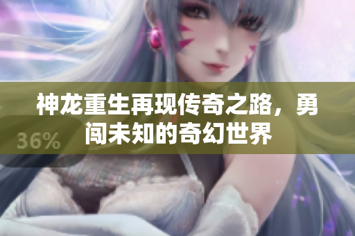 神龙重生再现传奇之路，勇闯未知的奇幻世界