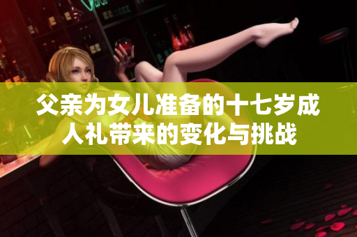 父亲为女儿准备的十七岁成人礼带来的变化与挑战