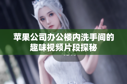 苹果公司办公楼内洗手间的趣味视频片段探秘