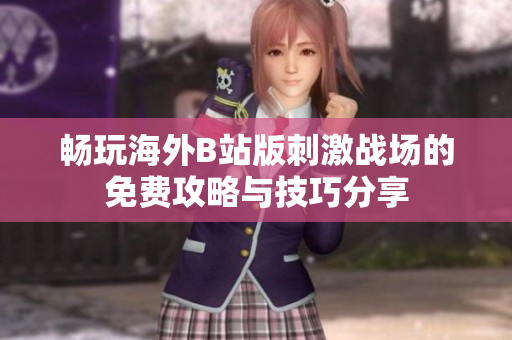 畅玩海外B站版刺激战场的免费攻略与技巧分享
