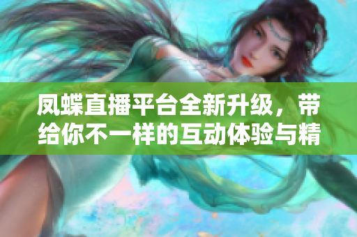 凤蝶直播平台全新升级，带给你不一样的互动体验与精彩内容