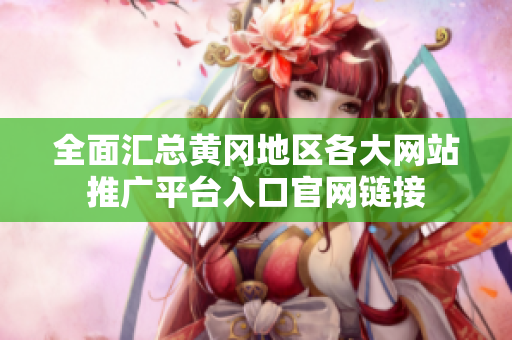 全面汇总黄冈地区各大网站推广平台入口官网链接