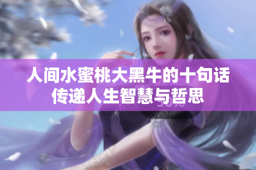 人间水蜜桃大黑牛的十句话传递人生智慧与哲思