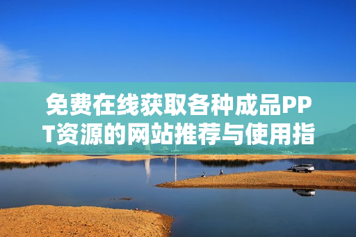 免费在线获取各种成品PPT资源的网站推荐与使用指南