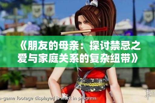 《朋友的母亲：探讨禁忌之爱与家庭关系的复杂纽带》