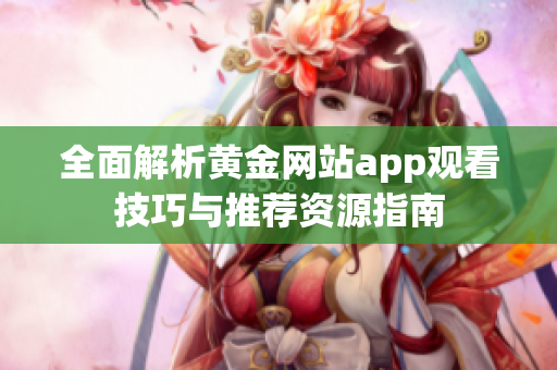 全面解析黄金网站app观看技巧与推荐资源指南