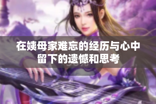 在姨母家难忘的经历与心中留下的遗憾和思考