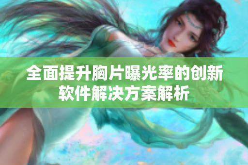全面提升胸片曝光率的创新软件解决方案解析