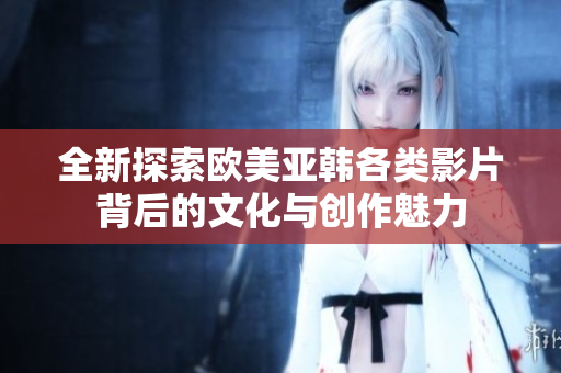 全新探索欧美亚韩各类影片背后的文化与创作魅力