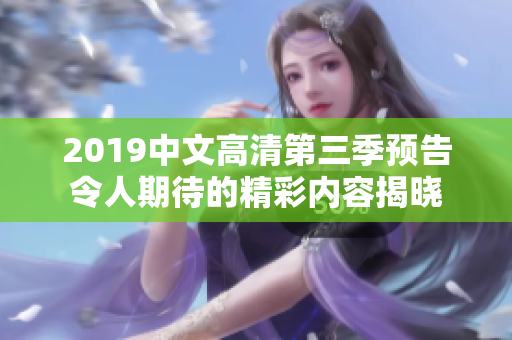 2019中文高清第三季预告令人期待的精彩内容揭晓