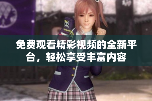 免费观看精彩视频的全新平台，轻松享受丰富内容